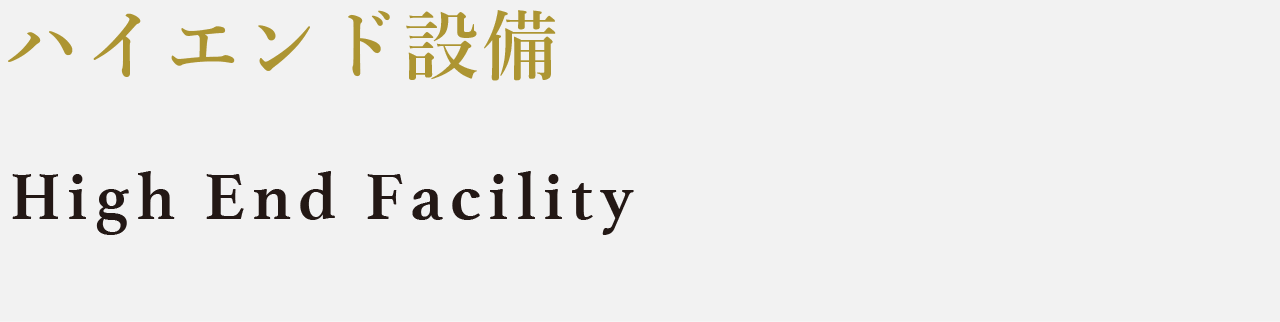 ハイエンド設備 High End Facility