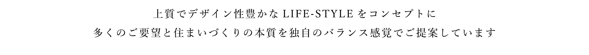 上質でデザイン性豊かなLIFE-STYLEをコンセプトに、多くのご要望と住まいづくりの本質を独自のバランス感覚でご提案しています。